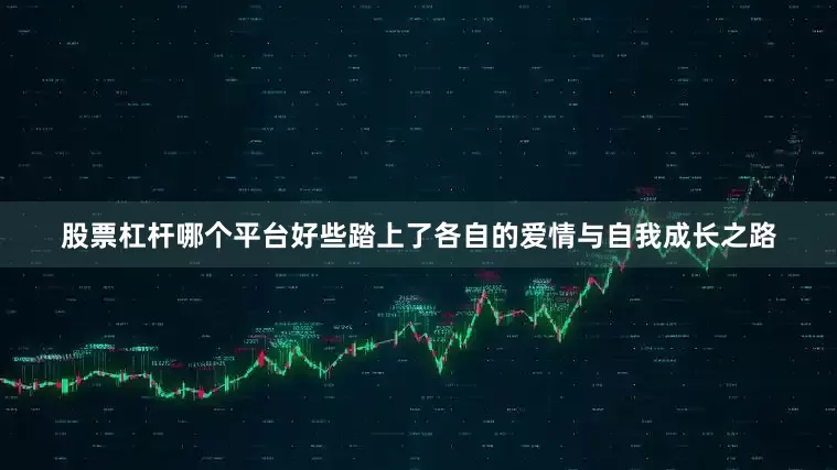 股票杠杆哪个平台好些踏上了各自的爱情与自我成长之路