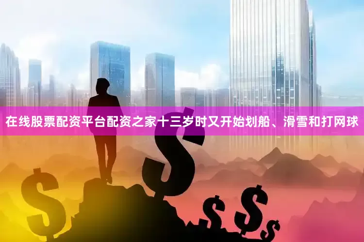 在线股票配资平台配资之家十三岁时又开始划船、滑雪和打网球