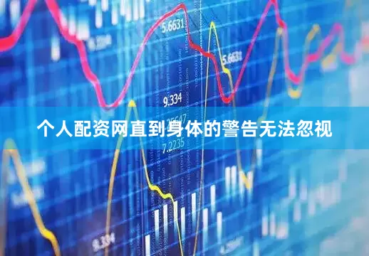 个人配资网直到身体的警告无法忽视