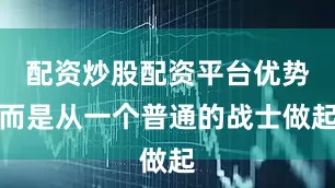 配资炒股配资平台优势而是从一个普通的战士做起