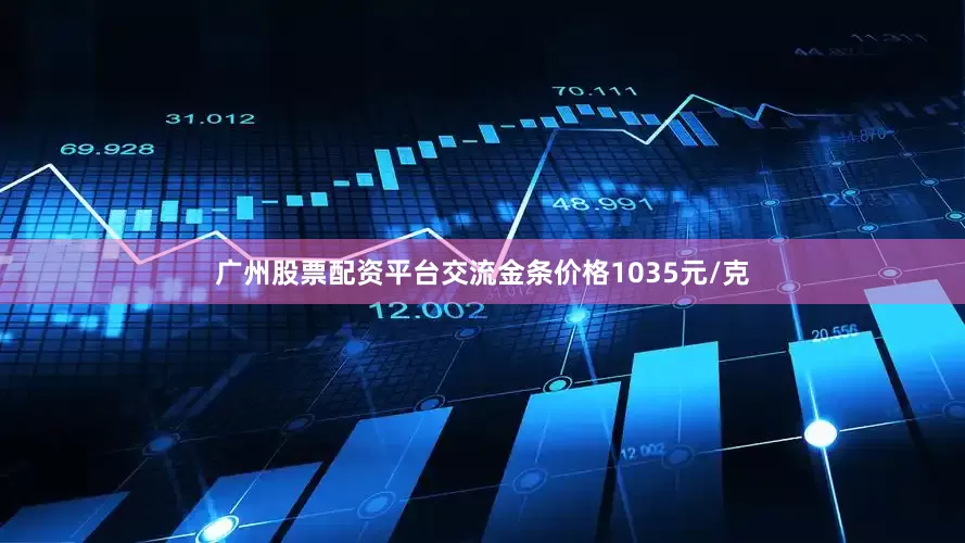 广州股票配资平台交流金条价格1035元/克