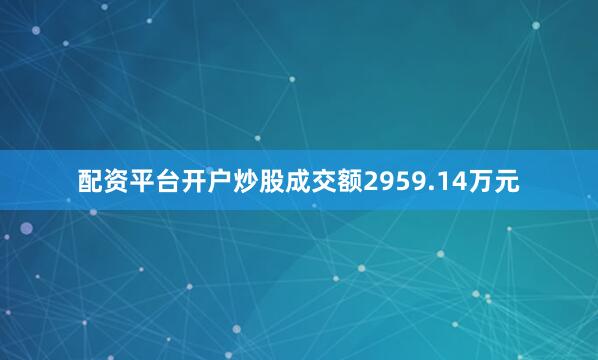 配资平台开户炒股成交额2959.14万元
