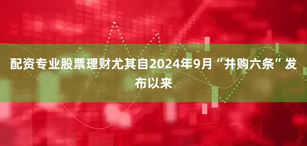 配资专业股票理财尤其自2024年9月“并购六条”发布以来