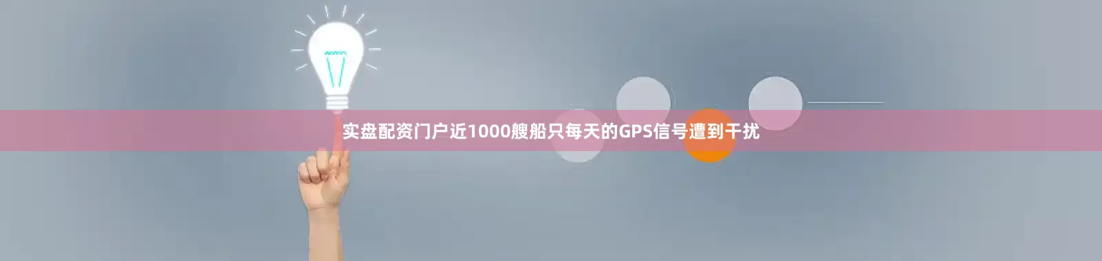 实盘配资门户近1000艘船只每天的GPS信号遭到干扰