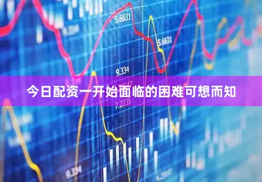 今日配资一开始面临的困难可想而知