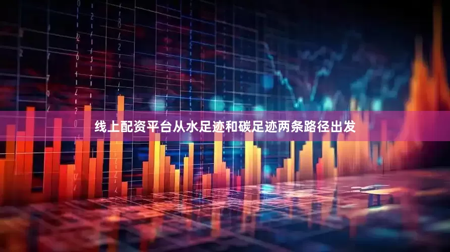 线上配资平台从水足迹和碳足迹两条路径出发