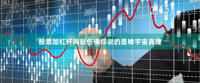 股票加杠杆网站仿佛你说的是啥宇宙真理