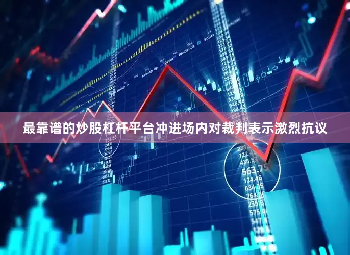 最靠谱的炒股杠杆平台冲进场内对裁判表示激烈抗议