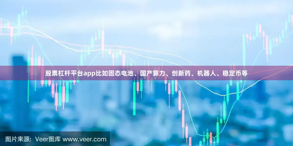股票杠杆平台app比如固态电池、国产算力、创新药、机器人、稳定币等