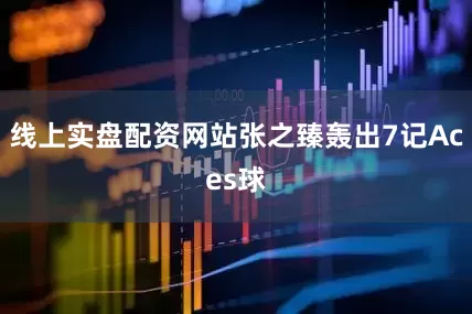 线上实盘配资网站张之臻轰出7记Aces球