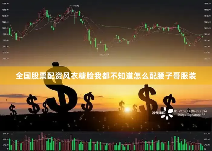 全国股票配资风衣糖脸我都不知道怎么配腰子哥服装