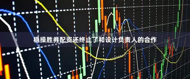 稳操胜券配资还终止了和设计负责人的合作