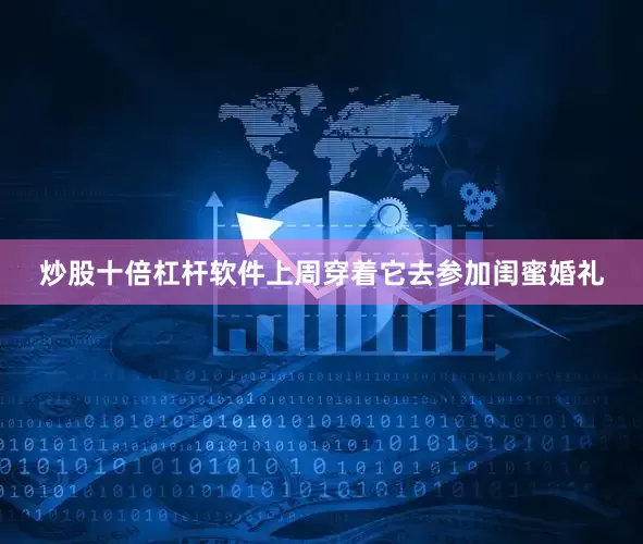 炒股十倍杠杆软件上周穿着它去参加闺蜜婚礼