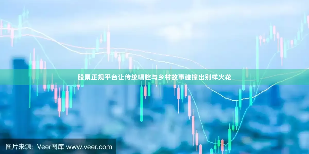 股票正规平台让传统唱腔与乡村故事碰撞出别样火花