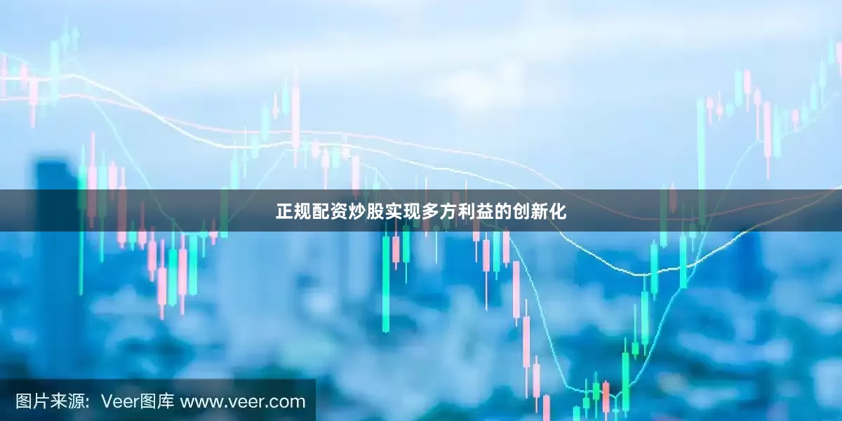 正规配资炒股实现多方利益的创新化