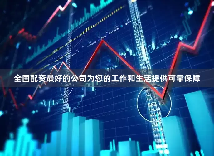全国配资最好的公司为您的工作和生活提供可靠保障