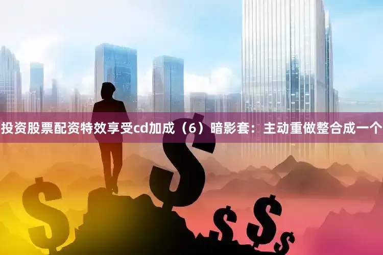 投资股票配资特效享受cd加成（6）暗影套：主动重做整合成一个