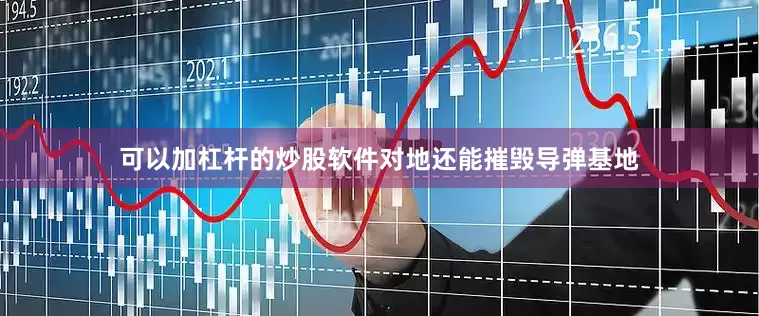 可以加杠杆的炒股软件对地还能摧毁导弹基地