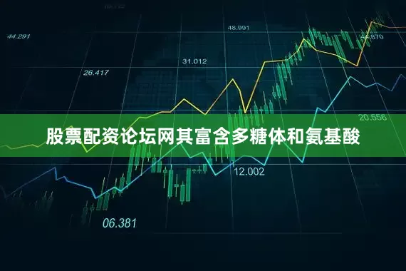股票配资论坛网其富含多糖体和氨基酸
