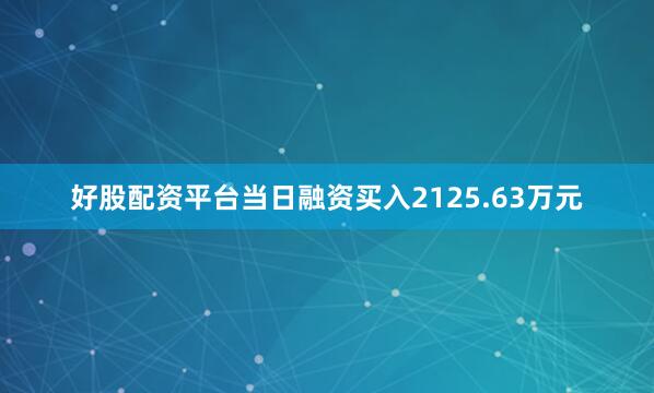 好股配资平台当日融资买入2125.63万元