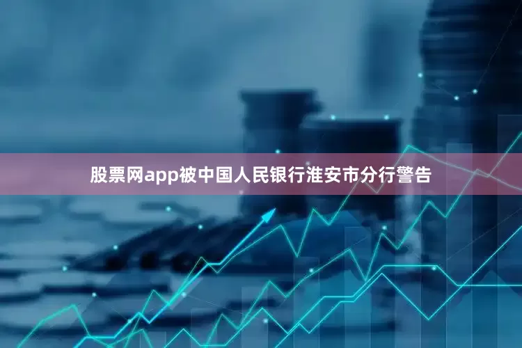 股票网app被中国人民银行淮安市分行警告