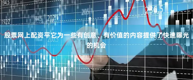 股票网上配资平它为一些有创意、有价值的内容提供了快速曝光的机会