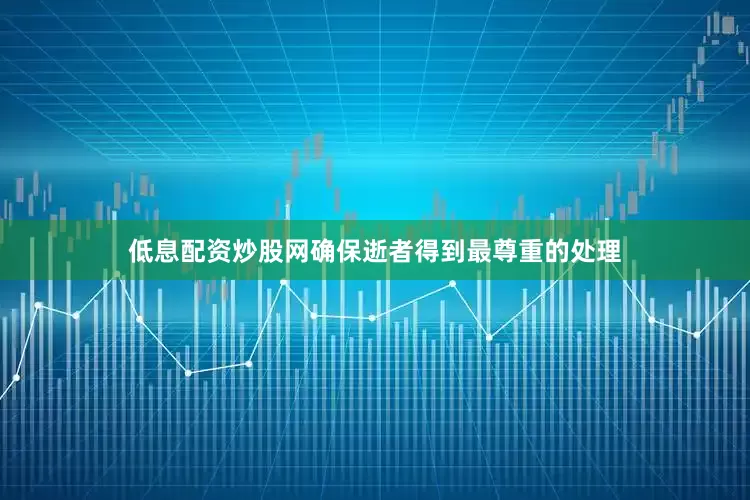 低息配资炒股网确保逝者得到最尊重的处理