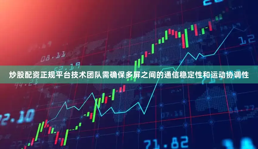 炒股配资正规平台技术团队需确保多屏之间的通信稳定性和运动协调性