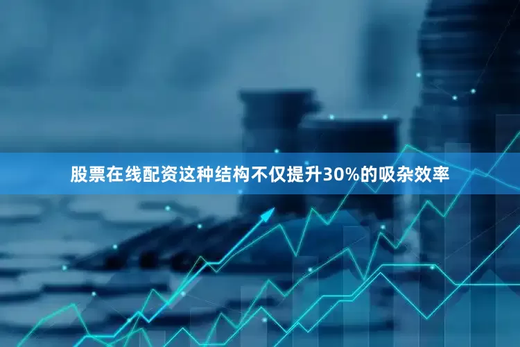 股票在线配资这种结构不仅提升30%的吸杂效率