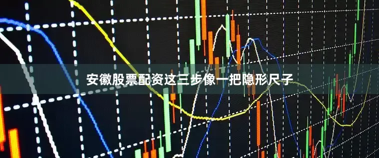 安徽股票配资这三步像一把隐形尺子