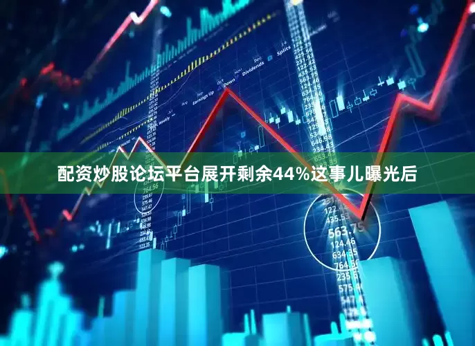 配资炒股论坛平台展开剩余44%这事儿曝光后