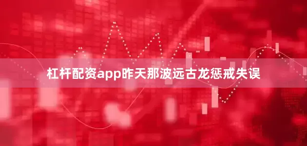 杠杆配资app昨天那波远古龙惩戒失误