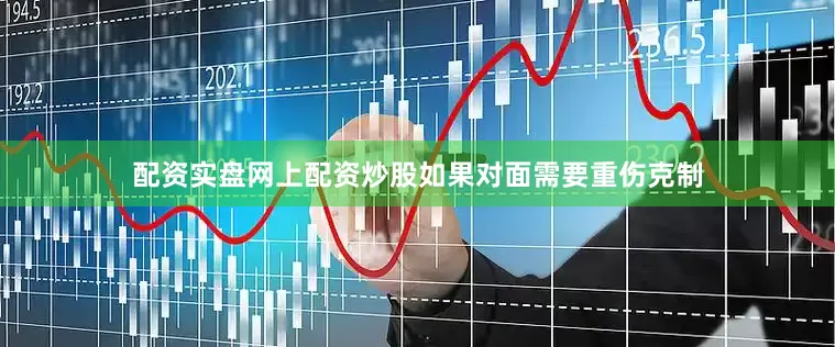 配资实盘网上配资炒股如果对面需要重伤克制