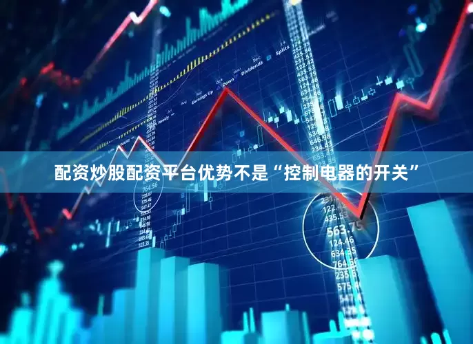 配资炒股配资平台优势不是“控制电器的开关”