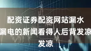 配资证券配资网站漏水漏电的新闻看得人后背发凉