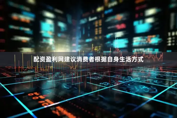 配资盈利网建议消费者根据自身生活方式
