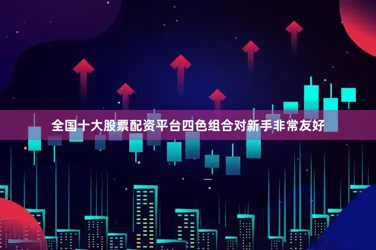 全国十大股票配资平台四色组合对新手非常友好