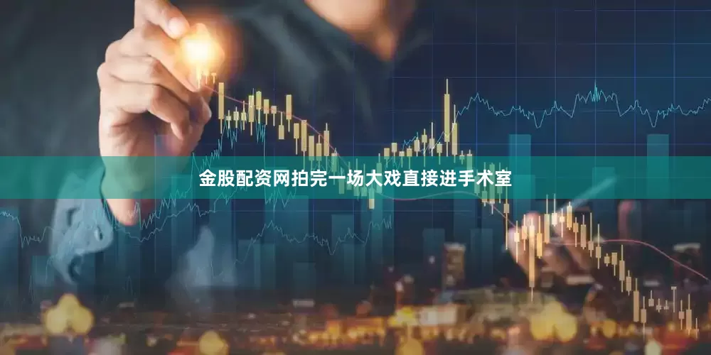金股配资网拍完一场大戏直接进手术室