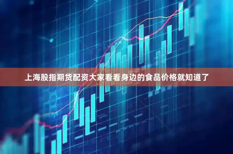 上海股指期货配资大家看看身边的食品价格就知道了
