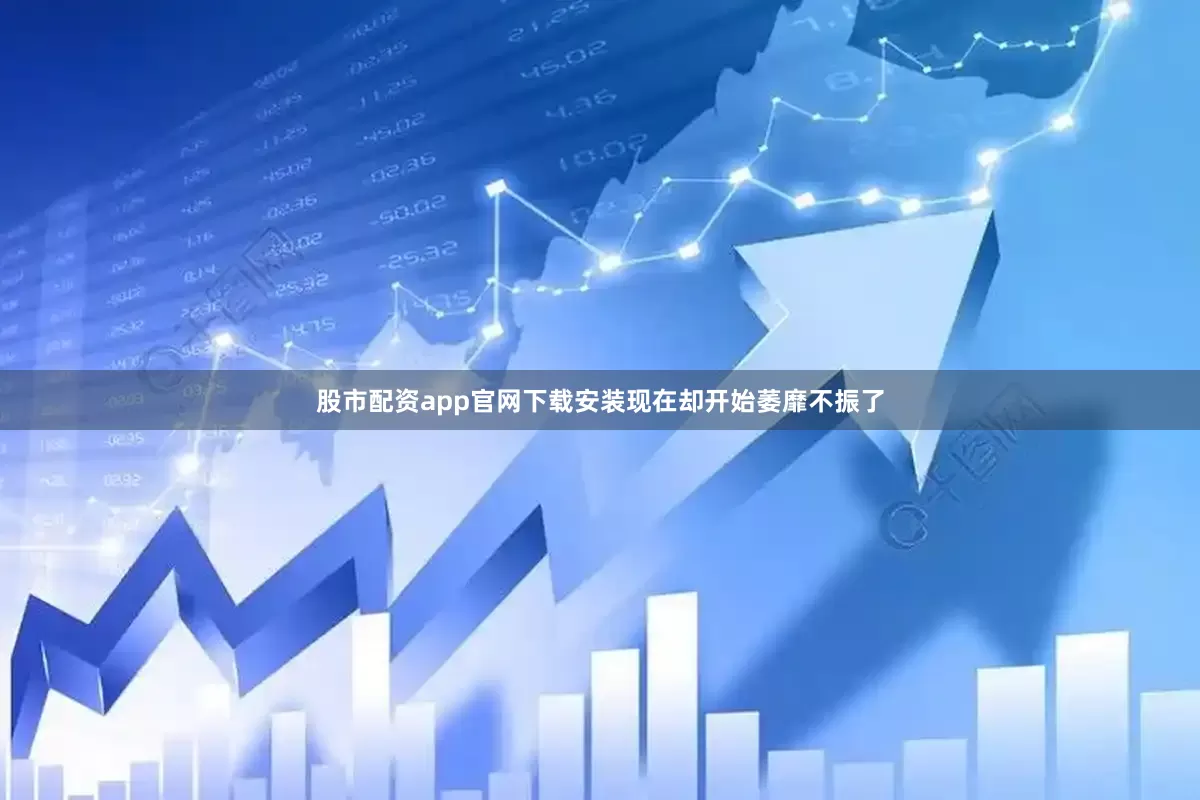 股市配资app官网下载安装现在却开始萎靡不振了