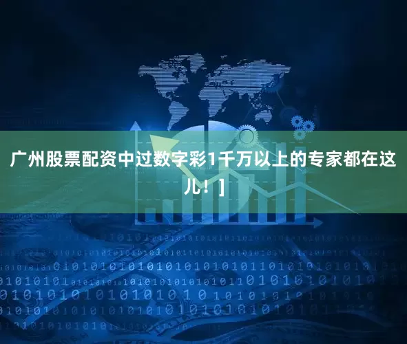 广州股票配资中过数字彩1千万以上的专家都在这儿！]