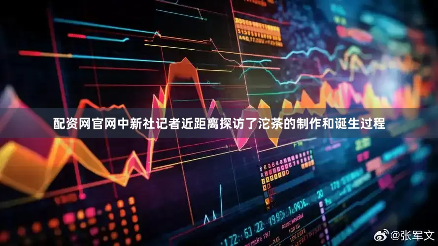 配资网官网中新社记者近距离探访了沱茶的制作和诞生过程