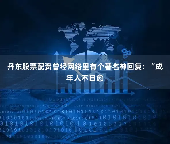 丹东股票配资曾经网络里有个著名神回复：“成年人不自愈