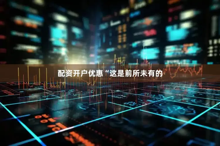 配资开户优惠　　“这是前所未有的