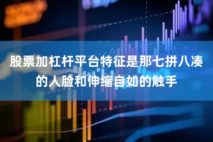 股票加杠杆平台特征是那七拼八凑的人脸和伸缩自如的触手