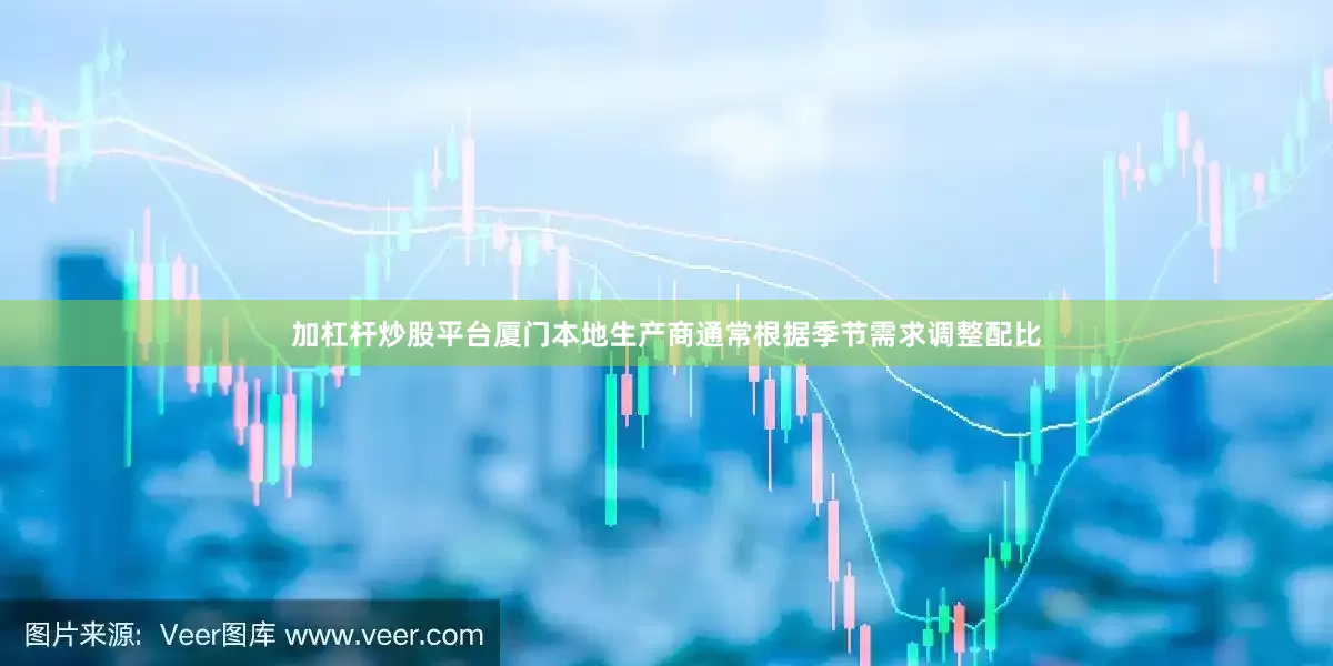 加杠杆炒股平台厦门本地生产商通常根据季节需求调整配比