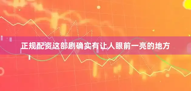 正规配资这部剧确实有让人眼前一亮的地方