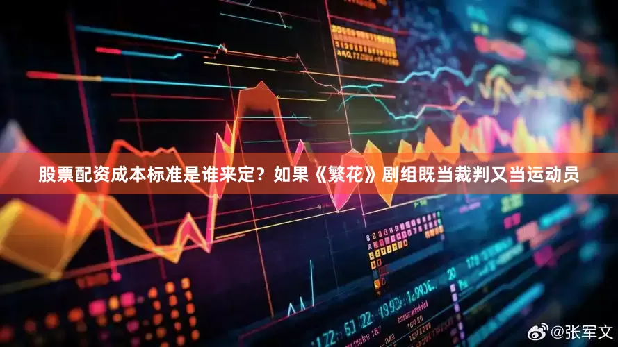 股票配资成本标准是谁来定？如果《繁花》剧组既当裁判又当运动员