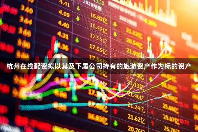 杭州在线配资拟以其及下属公司持有的旅游资产作为标的资产