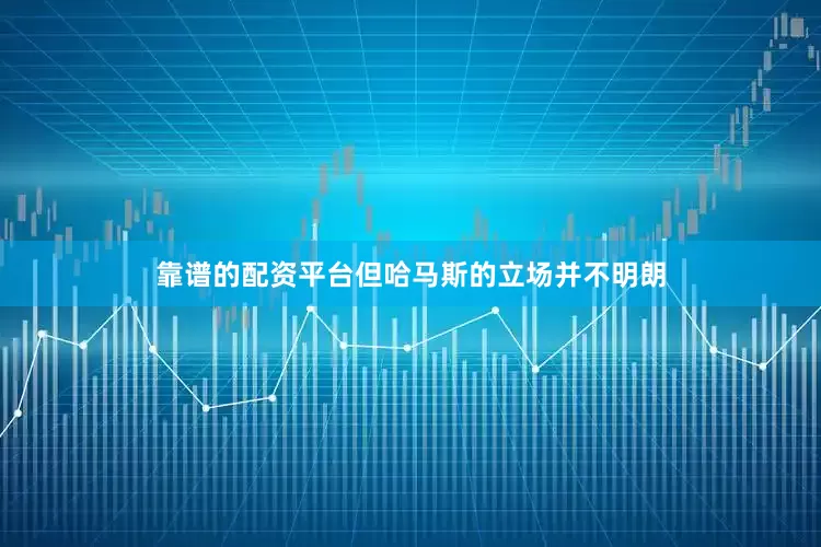 靠谱的配资平台但哈马斯的立场并不明朗